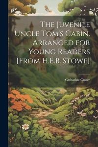 Produktbild: The Juvenile Uncle Tom's Cabin. Arranged for Young Readers [From H.E.B. Stowe]
