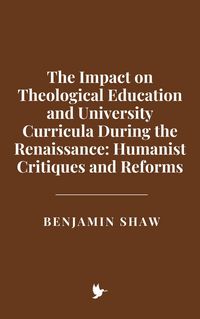 Produktbild: The Impact on Theological Education and University Curricula During the Renaissance: Humanist Critiques and Reforms
