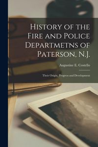 Produktbild: History of the Fire and Police Departmetns of Paterson, N.J.: Their Origin, Progress and Development
