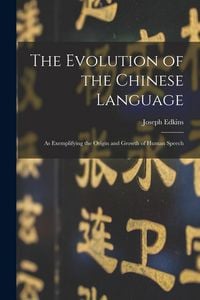 Produktbild: The Evolution of the Chinese Language: As Exemplifying the Origin and Growth of Human Speech