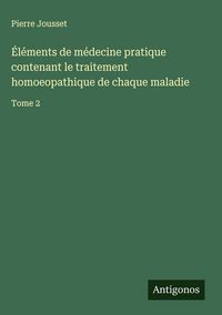 Produktbild: &Eacute;l&eacute;ments de m&eacute;decine pratique contenant le traitement homoeopathique de chaque maladie