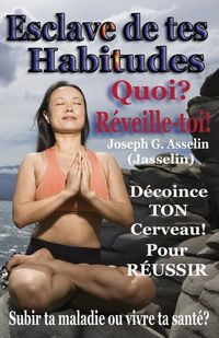 Produktbild: Esclave de tes Habitudes Quoi? R&eacute;veille-toi!: Subir ta maladie ou cr&eacute;er ta sant&eacute;