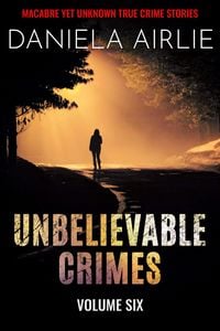 Produktbild: Unbelievable Crimes Volume Six: Macabre Yet Unknown True Crime Stories