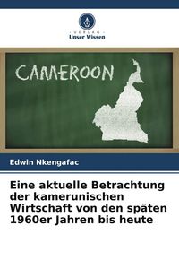 Produktbild: Eine aktuelle Betrachtung der kamerunischen Wirtschaft von den sp&auml;ten 1960er Jahren bis heute