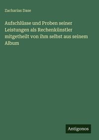 Produktbild: Aufschl&uuml;sse und Proben seiner Leistungen als Rechenk&uuml;nstler mitgetheilt von ihm selbst aus seinem Album