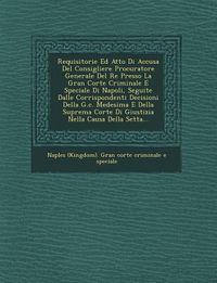Produktbild: Requisitorie Ed Atto Di Accusa del Consigliere Procuratore Generale del Re Presso La Gran Corte Criminale E Speciale Di Napoli, Seguite Dalle Corrispo