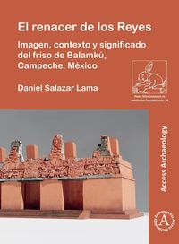 Produktbild: El renacer de los Reyes: Imagen, contexto y significado del friso de Balamk&uacute;, Campeche, M&eacute;xico