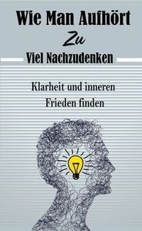 Produktbild: Wie Man Aufh&ouml;rt, Zu Viel Nachzudenken: Klarheit und inneren Frieden finden