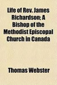 Produktbild: Life of REV. James Richardson; A Bishop of the Methodist Episcopal Church in Canada