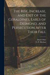 Produktbild: The Rise, Increase, and Exit of the Geraldines, Earls of Desmond, and Persecution After Their Fall
