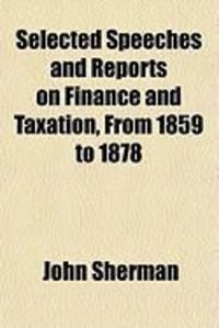 Produktbild: Selected Speeches and Reports on Finance and Taxation, from 1859 to 1878