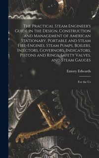 Produktbild: The Practical Steam Engineer's Guide in the Design, Construction and Management of American Stationary, Portable and Steam Fire-Engines, Steam Pumps,