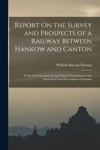 Produktbild: Report On the Survey and Prospects of a Railway Between Hankow and Canton: Under the Concession by the Chinese Government to the American China Develo