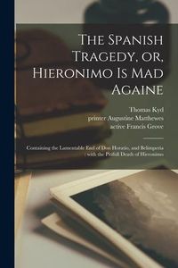 Produktbild: The Spanish Tragedy, or, Hieronimo is Mad Againe: Containing the Lamentable End of Don Horatio, and Belimperia: With the Pitifull Death of Hieronimo