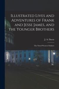 Produktbild: Illustrated Lives and Adventures of Frank and Jesse James, and the Younger Brothers: the Noted Western Outlaws