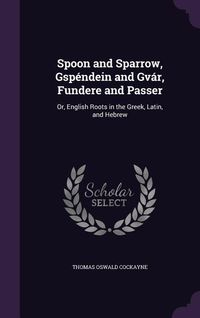 Produktbild: Spoon and Sparrow, Gspéndein and Gvár, Fundere and Passer: Or, English Roots in the Greek, Latin, and Hebrew