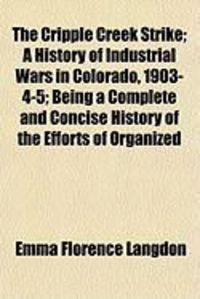 Produktbild: The Cripple Creek Strike; A History of Industrial Wars in Colorado, 1903-4-5; Being a Complete and Concise History of the Efforts of Organized