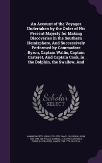 Produktbild: An Account of the Voyages Undertaken by the Order of His Present Majesty for Making Discoveries in the Southern Hemisphere, And Successively Performed by Commodore Byron, Captain Wallis, Captain Carteret, And Captain Cook, in the Dolphin, the Swallow, And
