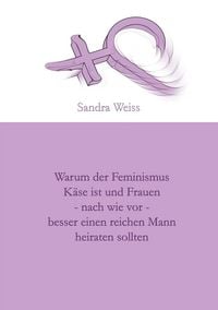 Produktbild: Warum der Feminismus K&auml;se ist und Frauen - nach wie vor - besser einen reichen Mann heiraten sollten
