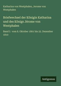 Produktbild: Briefwechsel der K&ouml;nigin Katharina und des K&ouml;nigs J&eacute;rome von Westphalen