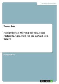 Produktbild: P&auml;dophilie als St&ouml;rung der sexuellen Pr&auml;ferenz. Ursachen f&uuml;r die Gewalt von T&auml;tern