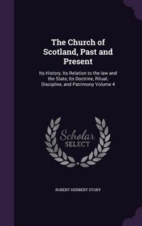 Produktbild: The Church of Scotland, Past and Present: Its History, Its Relation to the law and the State, Its Doctrine, Ritual, Discipline, and Patrimony Volume 4