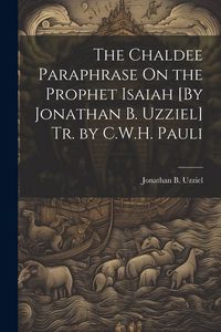 Produktbild: The Chaldee Paraphrase On the Prophet Isaiah [By Jonathan B. Uzziel] Tr. by C.W.H. Pauli