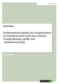 Produktbild: Problematische Aspekte der Gruppenarbeit im Schulunterricht nach Arne Sjolund: Gruppenleitung, -gr&ouml;&szlig;e und -zusammensetzung