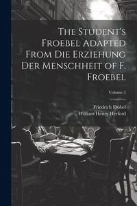 Produktbild: The Student's Froebel Adapted From Die Erziehung Der Menschheit of F. Froebel; Volume 2