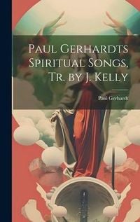 Produktbild: Paul Gerhardts Spiritual Songs, Tr. by J. Kelly