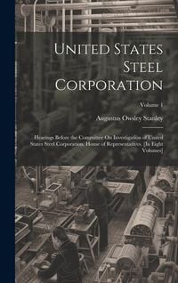 Produktbild: United States Steel Corporation: Hearings Before the Committee On Investigation of United States Steel Corporation. House of Representatives. [In Eigh