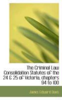Produktbild: The Criminal Law Consolidation Statutes of the 24 & 25 of Victoria, Chapters 94 to 100