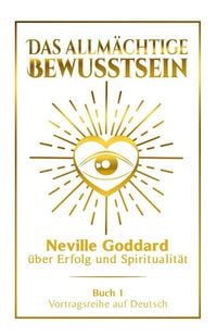 Produktbild: Das allm&auml;chtige Bewusstsein - Neville Goddard &uuml;ber Erfolg und Spiritualit&auml;t: Vortragsreihe auf Deutsch - Buch 1
