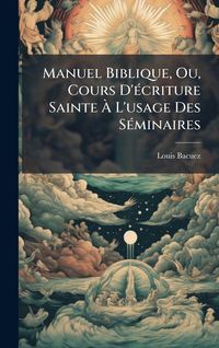 Produktbild: Manuel Biblique, Ou, Cours D'&Atilde;(c)criture Sainte &Atilde; L'usage Des S&Atilde;(c)minaires