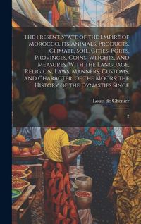 Produktbild: The Present State of the Empire of Morocco. Its Animals, Products, Climate, Soil, Cities, Ports, Provinces, Coins, Weights, and Measures. With the Lan