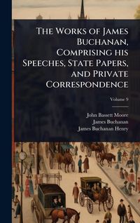 Produktbild: The Works of James Buchanan, Comprising his Speeches, State Papers, and Private Correspondence