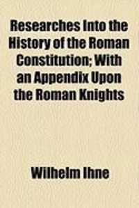 Produktbild: Researches Into the History of the Roman Constitution; With an Appendix Upon the Roman Knights
