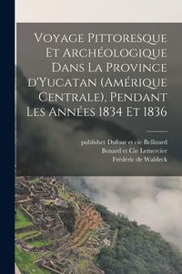Produktbild: Voyage pittoresque et archéologique dans la province d'Yucatan (Amérique Centrale), pendant les années 1834 et 1836