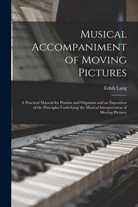 Produktbild: Musical Accompaniment of Moving Pictures; a Practical Manual for Pianists and Organists and an Exposition of the Principles Underlying the Musical Int