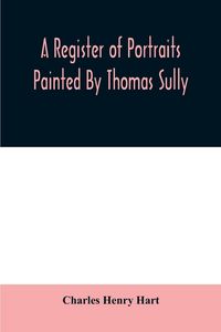 Produktbild: A register of portraits painted by Thomas Sully, 1801-1871, arranged and edited with an introduction and notes