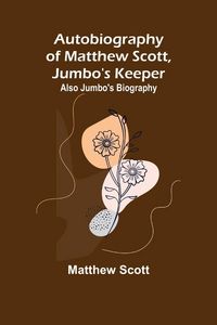 Produktbild: Autobiography of Matthew Scott, Jumbo's Keeper; Also Jumbo's Biography,