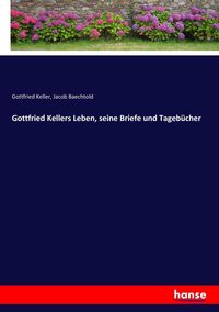 Bild vom Artikel Gottfried Kellers Leben, seine Briefe und Tagebücher vom Autor Gottfried Keller