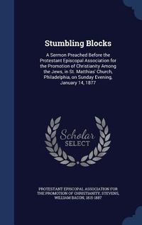 Produktbild: Stumbling Blocks: A Sermon Preached Before the Protestant Episcopal Association for the Promotion of Christianity Among the Jews, in St.