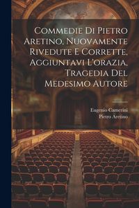Produktbild: Commedie Di Pietro Aretino, Nuovamente Rivedute E Corrette, Aggiuntavi L'orazia, Tragedia Del Medesimo Autore