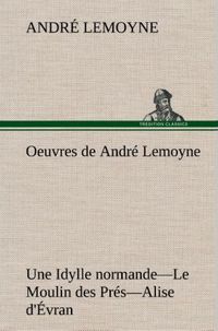 Produktbild: Oeuvres de Andr&eacute; Lemoyne Une Idylle normande.-Le Moulin des Pr&eacute;s.-Alise d'&Eacute;vran.