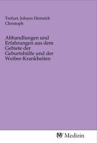 Produktbild: Abhandlungen und Erfahrungen aus dem Gebiete der Geburtsh&uuml;lfe und der Weiber-Krankheiten