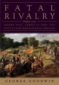 Produktbild: Fatal Rivalry: Flodden, 1513: Henry VIII and James IV and the Battle for Renaissance Britain