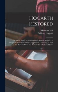 Produktbild: Hogarth Restored: The Whole Works of the Celebrated William Hogarth, As Originally Published: With a Supplement, Consisting of Such of H