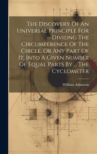Produktbild: The Discovery Of An Universal Principle For Dividng The Circumference Of The Circle, Or Any Part Of It, Into A Given Number Of Equal Parts By ... The