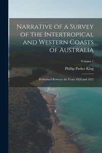 Produktbild: Narrative of a Survey of the Intertropical and Western Coasts of Australia: Performed between the years 1818 and 1822; Volume 1